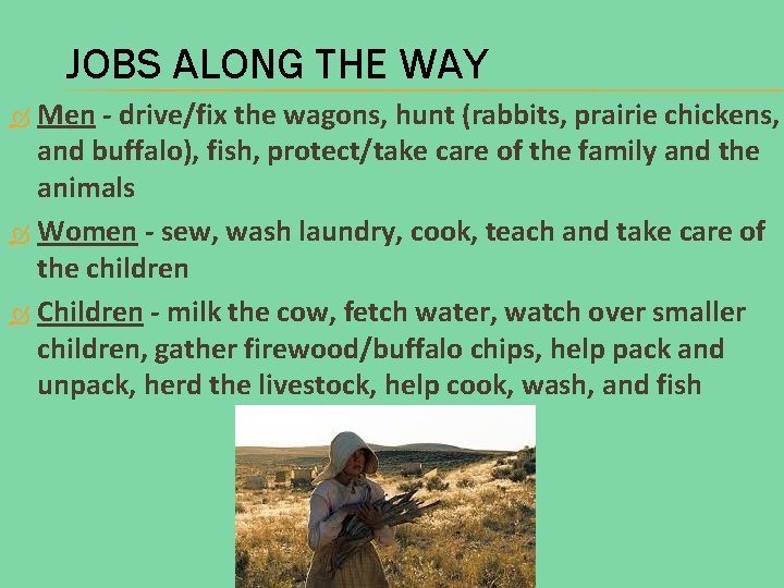 JOBS ALONG THE WAY Men - drive/fix the wagons, hunt (rabbits, prairie chickens, and