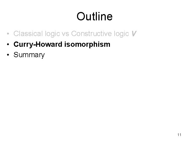 Outline • Classical logic vs Constructive logic V • Curry-Howard isomorphism • Summary 11