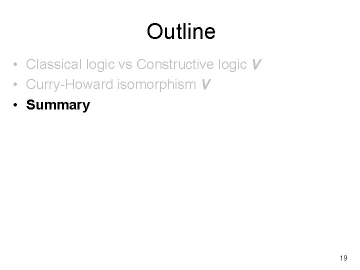 Outline • Classical logic vs Constructive logic V • Curry-Howard isomorphism V • Summary
