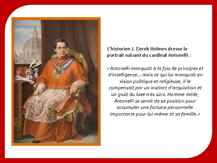 L’historien J. Derek Holmes dresse le portrait suivant du cardinal Antonelli : «Antonelli manquait