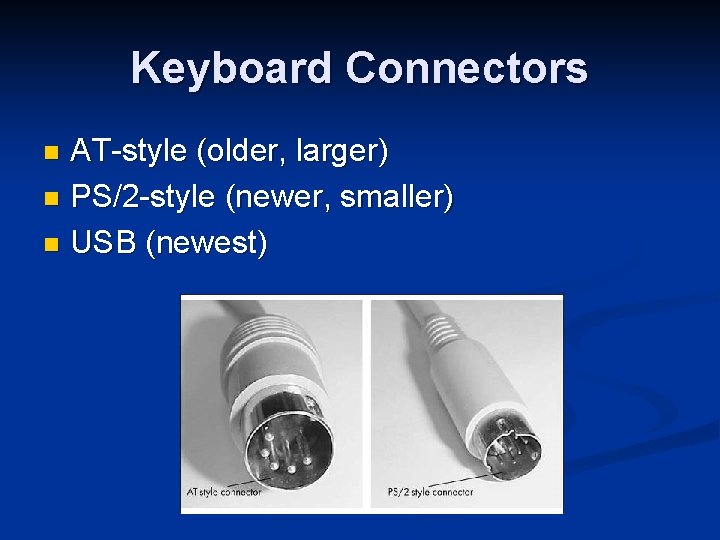 Keyboard Connectors AT-style (older, larger) n PS/2 -style (newer, smaller) n USB (newest) n