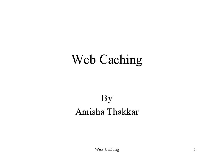 Web Caching By Amisha Thakkar Web Caching 1 