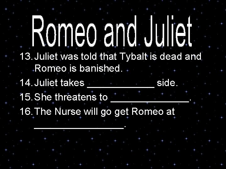 13. Juliet was told that Tybalt is dead and Romeo is banished. 14. Juliet