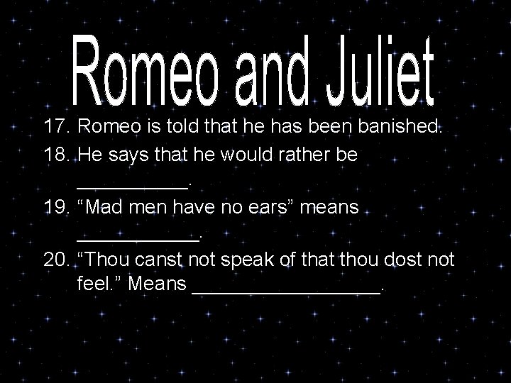 17. Romeo is told that he has been banished. 18. He says that he