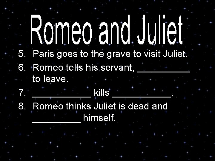 5. Paris goes to the grave to visit Juliet. 6. Romeo tells his servant,