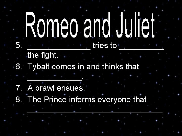 5. _______ tries to _____ the fight. 6. Tybalt comes in and thinks that