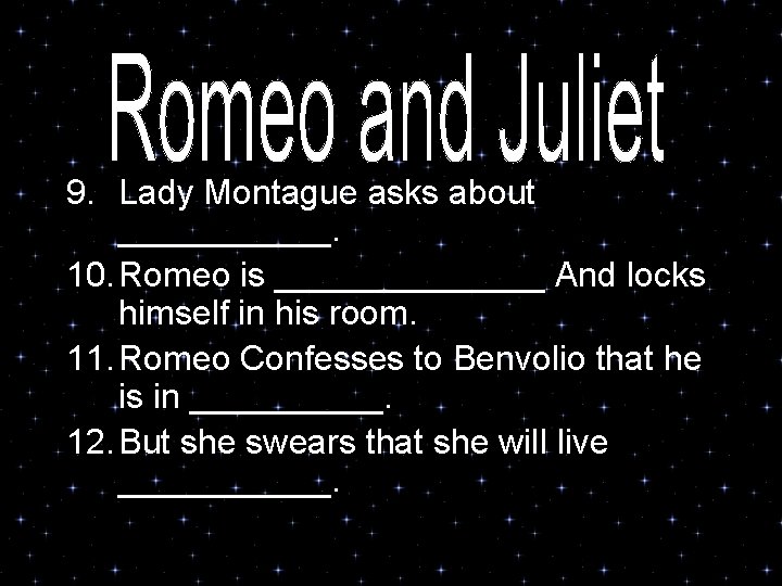 9. Lady Montague asks about ______. 10. Romeo is _______ And locks himself in