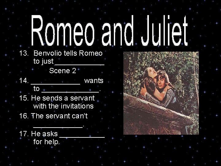 13. Benvolio tells Romeo to just ______ Scene 2 14. ______ wants to _______.