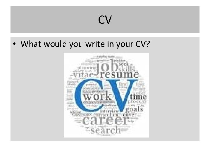 CV • What would you write in your CV? 