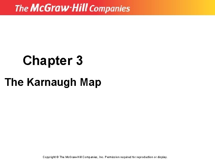 Chapter 3 The Karnaugh Map Copyright © The Mc. Graw-Hill Companies, Inc. Permission required