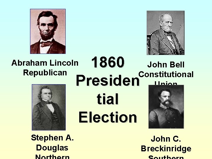 1860 John Bell Constitutional Presiden Union tial Election Abraham Lincoln Republican Stephen A. Douglas
