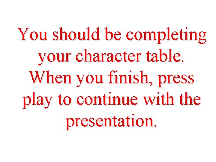 You should be completing your character table. When you finish, press play to continue