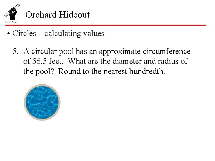 Orchard Hideout • Circles – calculating values 5. A circular pool has an approximate
