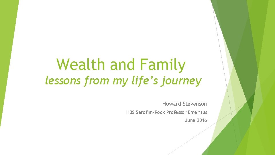 Wealth and Family lessons from my life’s journey Howard Stevenson HBS Sarofim-Rock Professor Emeritus Wealth and Family lessons from my life’s journey Howard Stevenson HBS Sarofim-Rock Professor Emeritus