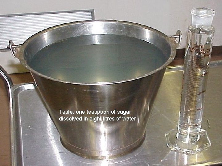 Taste: one teaspoon of sugar dissolved in eight litres of water. 