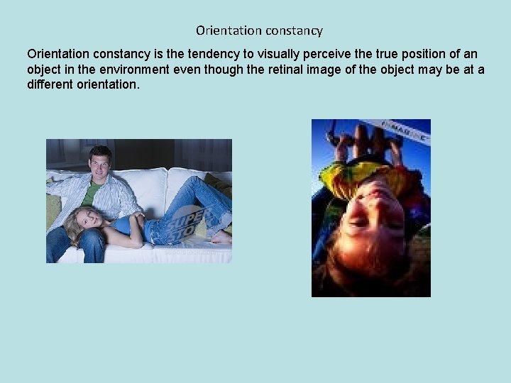 Orientation constancy is the tendency to visually perceive the true position of an object