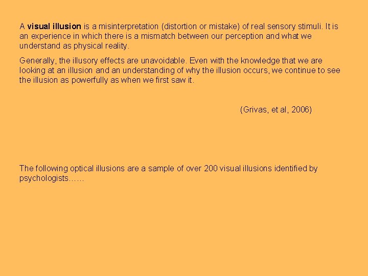 A visual illusion is a misinterpretation (distortion or mistake) of real sensory stimuli. It