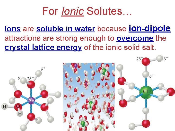 For Ionic Solutes… Ions are soluble in water because ion-dipole attractions are strong enough