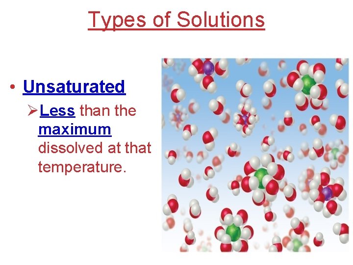 Types of Solutions • Unsaturated ØLess than the maximum dissolved at that temperature. 
