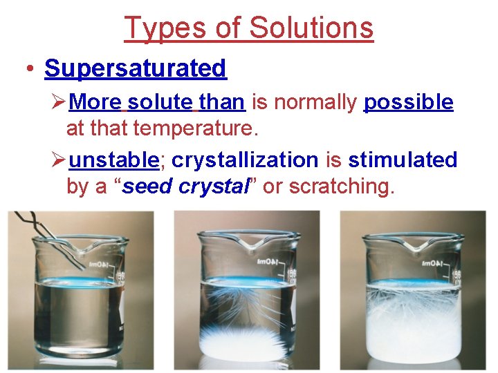 Types of Solutions • Supersaturated ØMore solute than is normally possible at that temperature.