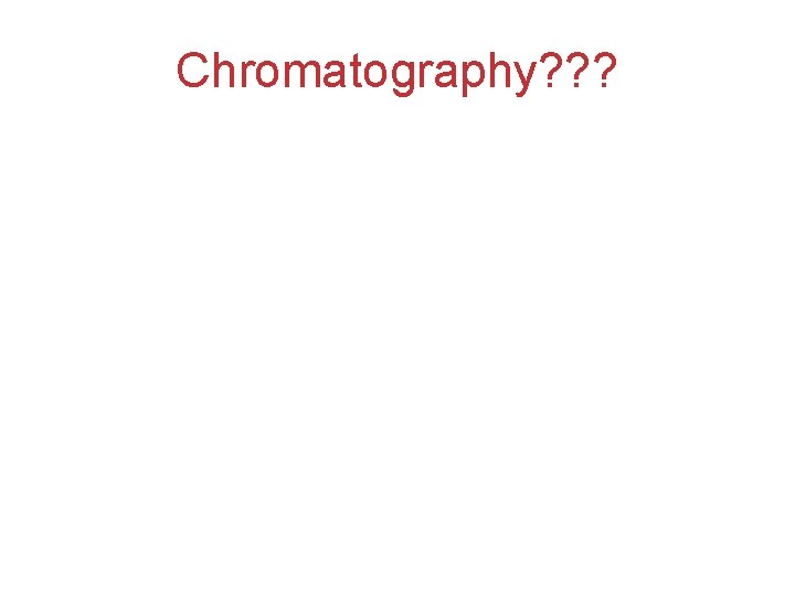 Chromatography? ? ? 