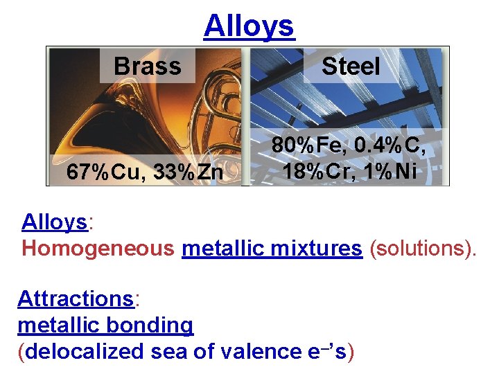 Alloys Brass Steel 67%Cu, 33%Zn 80%Fe, 0. 4%C, 18%Cr, 1%Ni Alloys: Homogeneous metallic mixtures