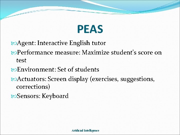 PEAS Agent: Interactive English tutor Performance measure: Maximize student's score on test Environment: Set