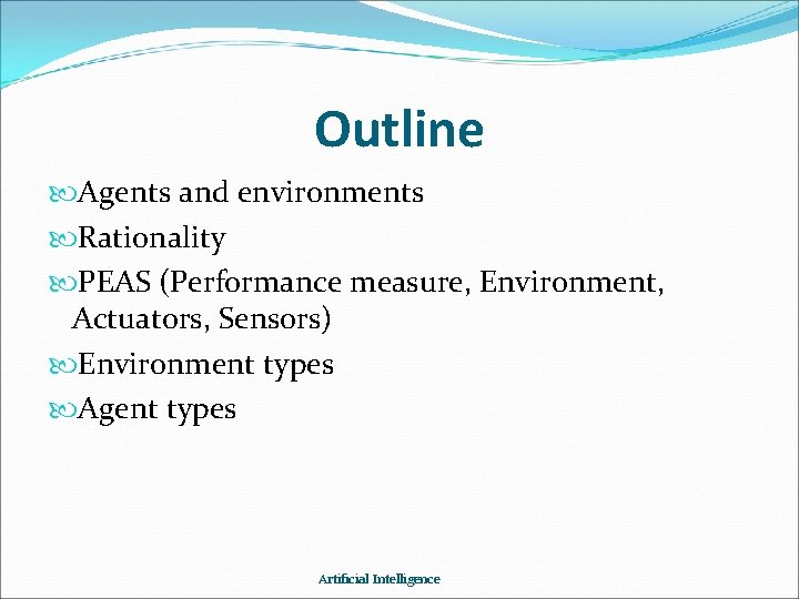 Outline Agents and environments Rationality PEAS (Performance measure, Environment, Actuators, Sensors) Environment types Agent