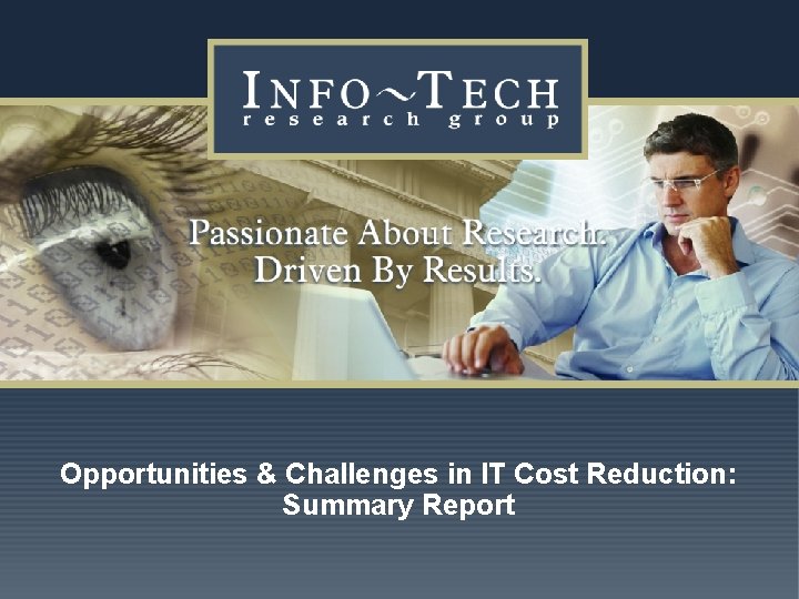 Opportunities & Challenges in IT Cost Reduction: Summary Report www. infotech. com Impact Research