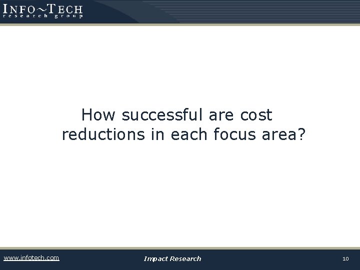 How successful are cost reductions in each focus area? www. infotech. com Impact Research