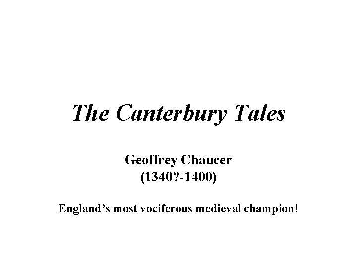 The Canterbury Tales Geoffrey Chaucer (1340? -1400) England’s most vociferous medieval champion! 