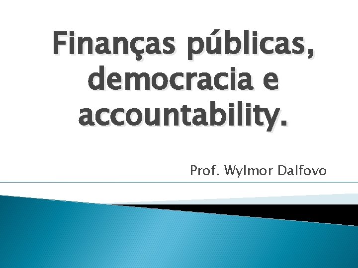 Finanças públicas, democracia e accountability. Prof. Wylmor Dalfovo 