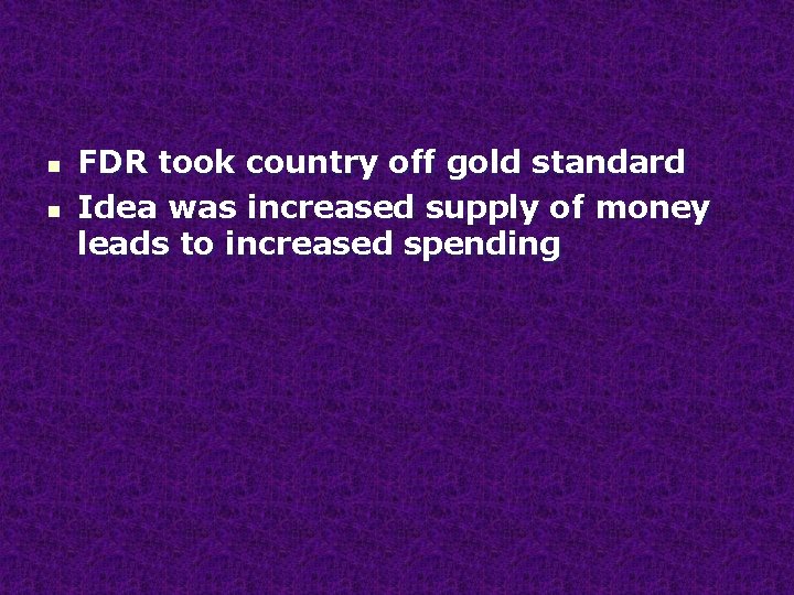n n FDR took country off gold standard Idea was increased supply of money