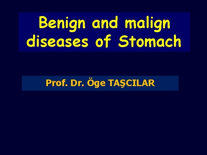 Benign and malign diseases of Stomach Prof. Dr. Öge TAŞCILAR 