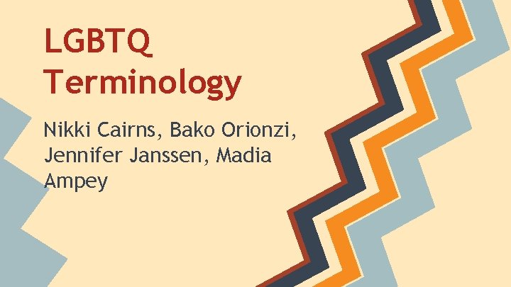 LGBTQ Terminology Nikki Cairns, Bako Orionzi, Jennifer Janssen, Madia Ampey 
