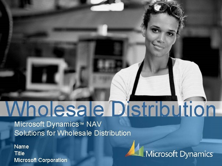 Wholesale Distribution Microsoft Dynamics™ NAV Solutions for Wholesale Distribution Name Title Microsoft Corporation 