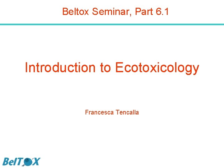 Beltox Seminar, Part 6. 1 Introduction to Ecotoxicology Francesca Tencalla 