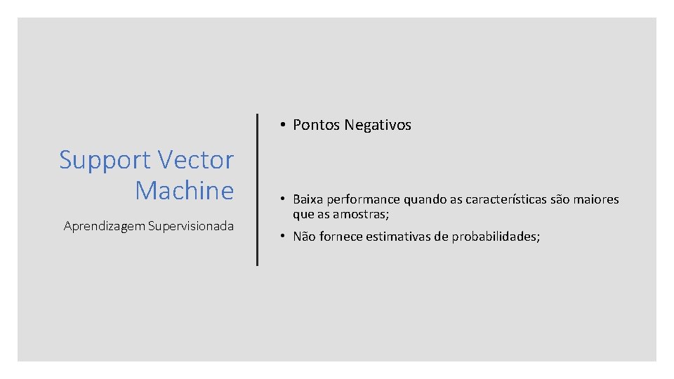  • Pontos Negativos Support Vector Machine Aprendizagem Supervisionada • Baixa performance quando as