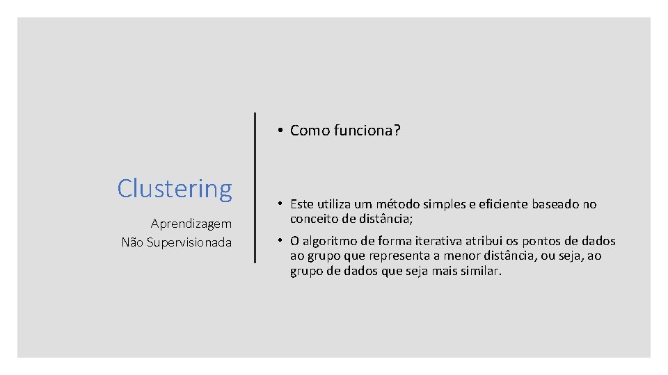  • Como funciona? Clustering Aprendizagem Não Supervisionada • Este utiliza um método simples