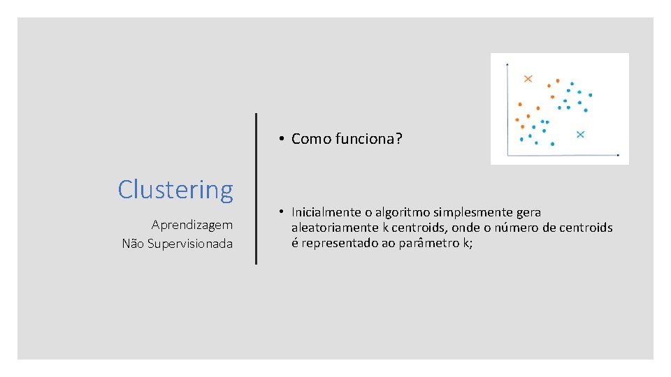  • Como funciona? Clustering Aprendizagem Não Supervisionada • Inicialmente o algoritmo simplesmente gera