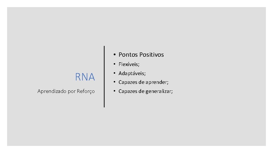  • Pontos Positivos • Flexíveis; RNA Aprendizado por Reforço • Adaptáveis; • Capazes