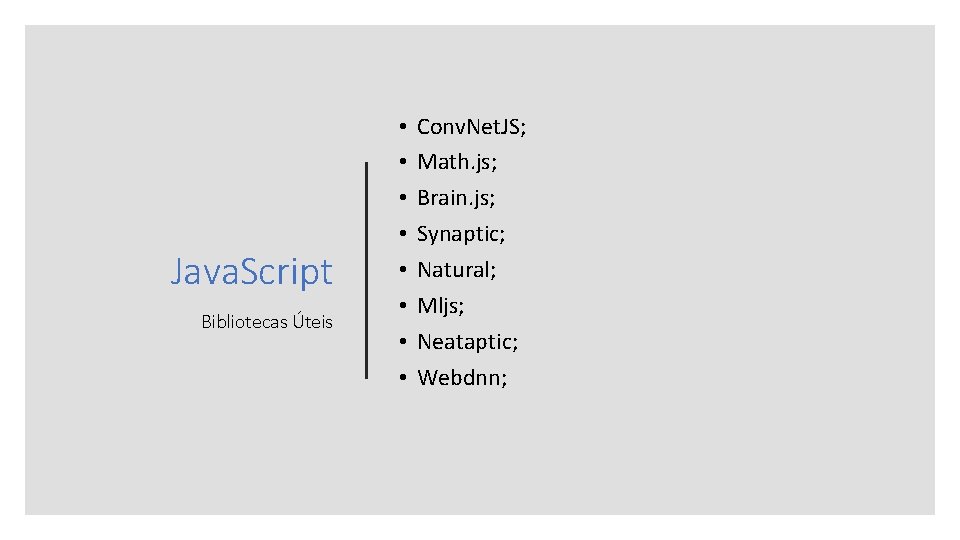 Java. Script Bibliotecas Úteis • • Conv. Net. JS; Math. js; Brain. js; Synaptic;