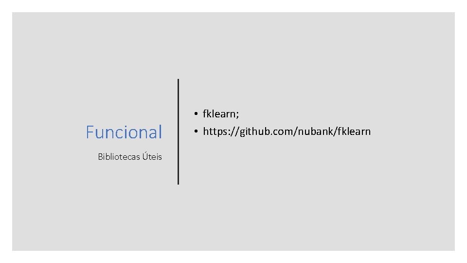 Funcional Bibliotecas Úteis • fklearn; • https: //github. com/nubank/fklearn 