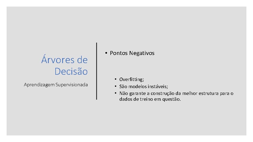 Árvores de Decisão Aprendizagem Supervisionada • Pontos Negativos • Overfitting; • São modelos instáveis;