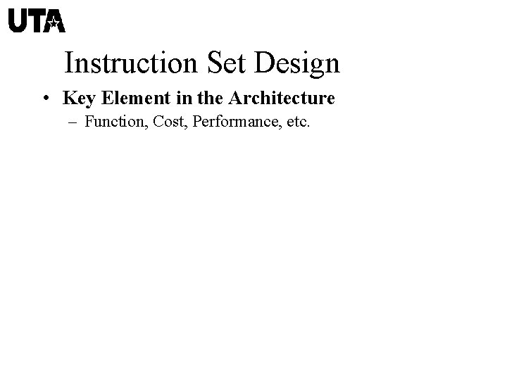Instruction Set Design • Key Element in the Architecture – Function, Cost, Performance, etc.