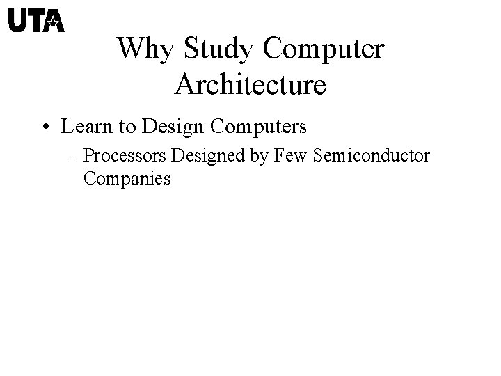 Why Study Computer Architecture • Learn to Design Computers – Processors Designed by Few