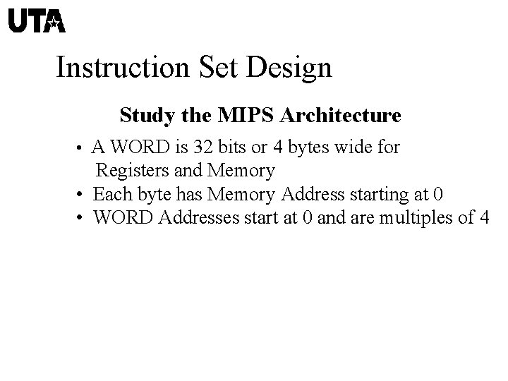 Instruction Set Design Study the MIPS Architecture • A WORD is 32 bits or