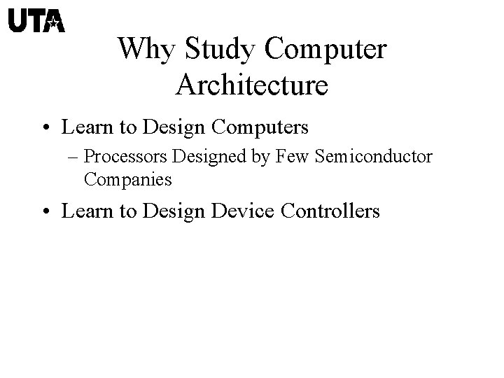 Why Study Computer Architecture • Learn to Design Computers – Processors Designed by Few