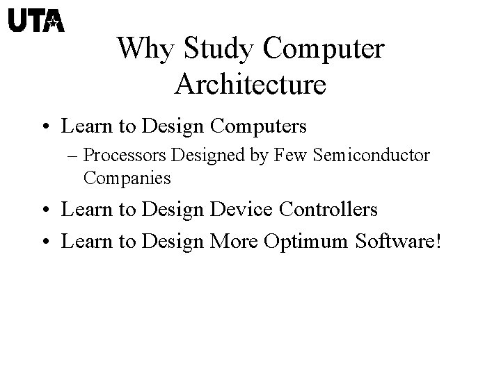 Why Study Computer Architecture • Learn to Design Computers – Processors Designed by Few