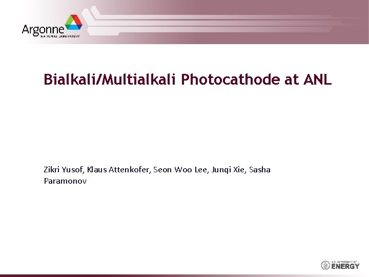 Bialkali/Multialkali Photocathode at ANL Zikri Yusof, Klaus Attenkofer, Seon Woo Lee, Junqi Xie, Sasha